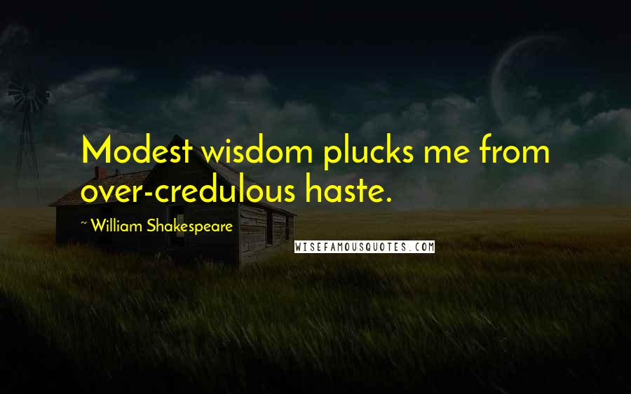 William Shakespeare Quotes: Modest wisdom plucks me from over-credulous haste.