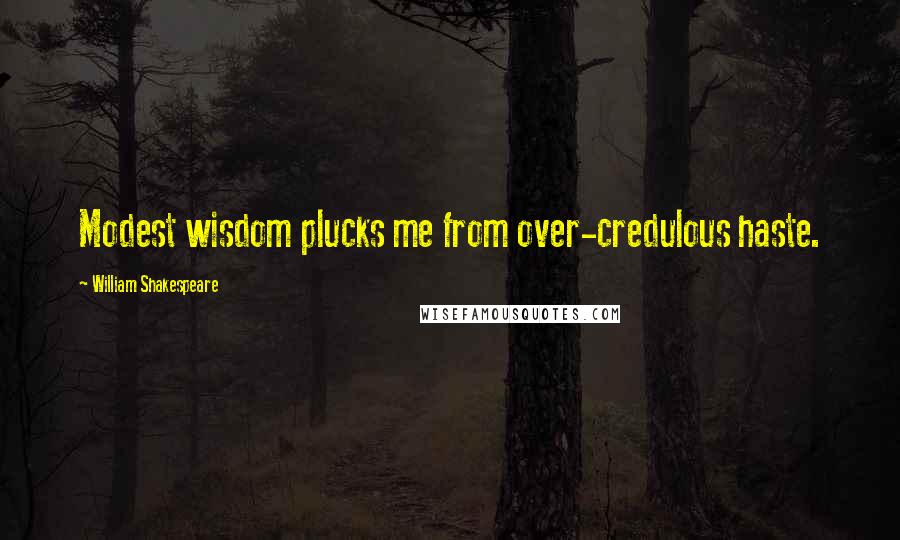 William Shakespeare Quotes: Modest wisdom plucks me from over-credulous haste.