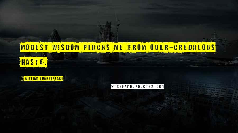 William Shakespeare Quotes: Modest wisdom plucks me from over-credulous haste.