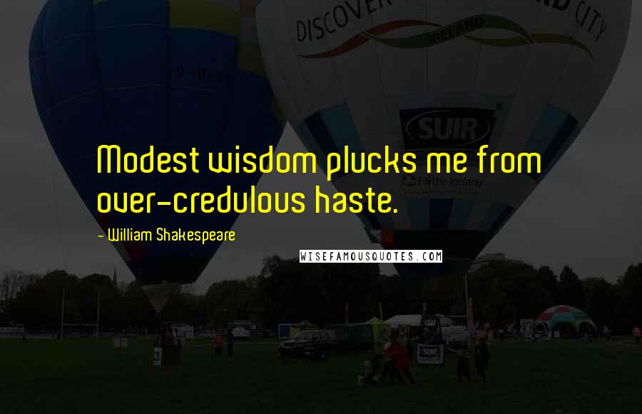 William Shakespeare Quotes: Modest wisdom plucks me from over-credulous haste.