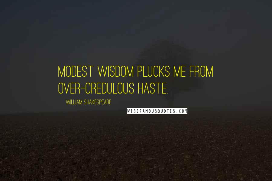 William Shakespeare Quotes: Modest wisdom plucks me from over-credulous haste.