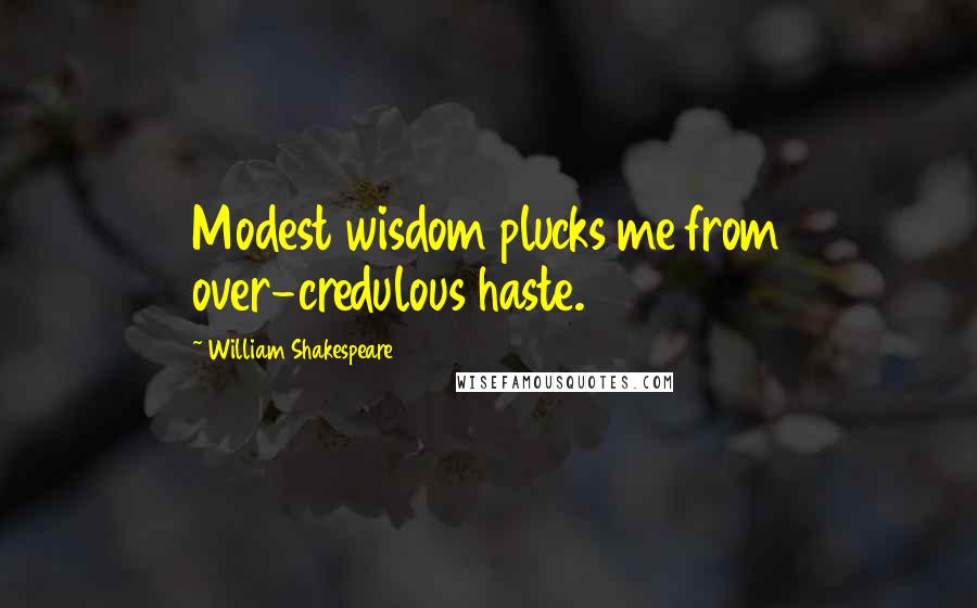 William Shakespeare Quotes: Modest wisdom plucks me from over-credulous haste.