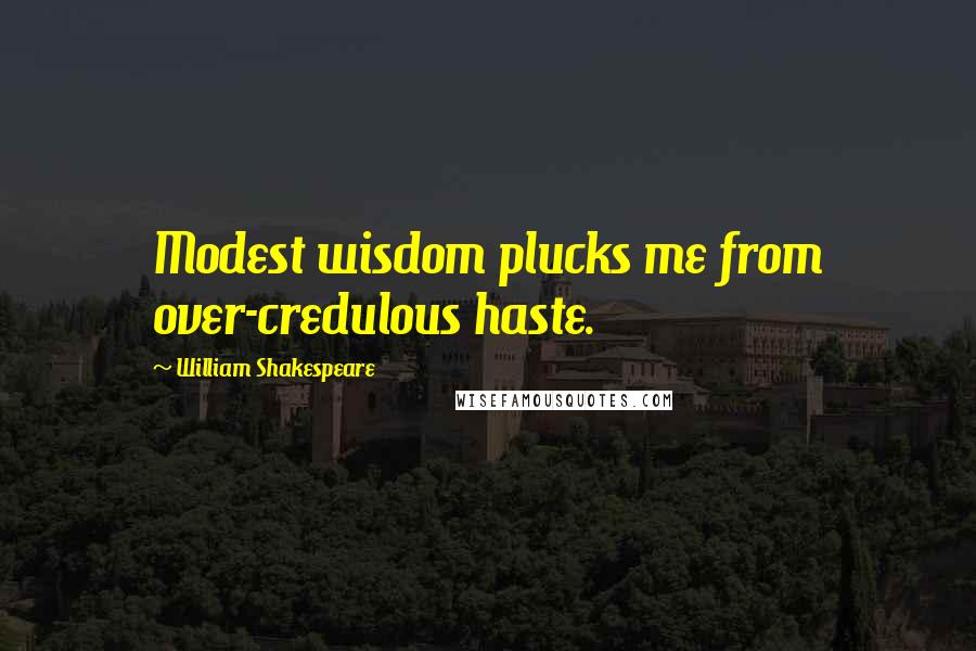 William Shakespeare Quotes: Modest wisdom plucks me from over-credulous haste.