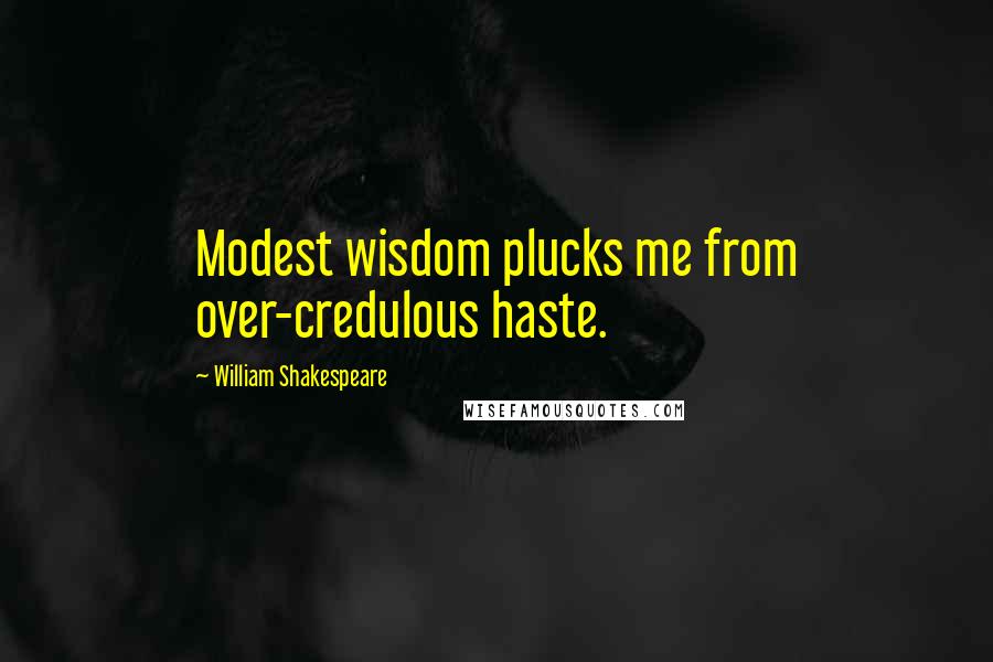 William Shakespeare Quotes: Modest wisdom plucks me from over-credulous haste.