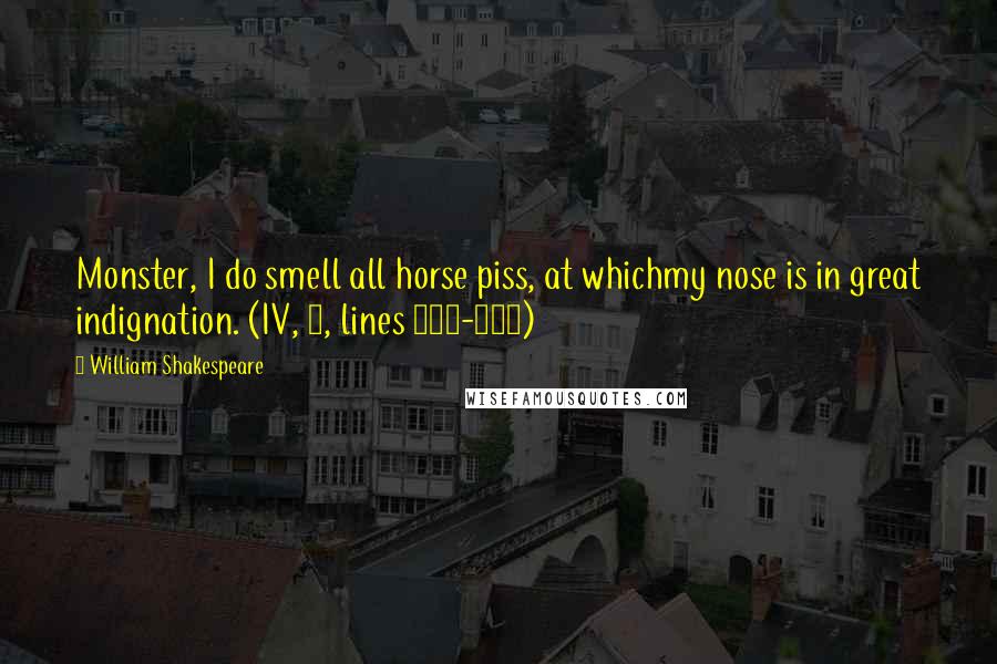 William Shakespeare Quotes: Monster, I do smell all horse piss, at whichmy nose is in great indignation. (IV, 1, lines 223-224)