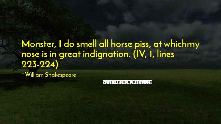 William Shakespeare Quotes: Monster, I do smell all horse piss, at whichmy nose is in great indignation. (IV, 1, lines 223-224)