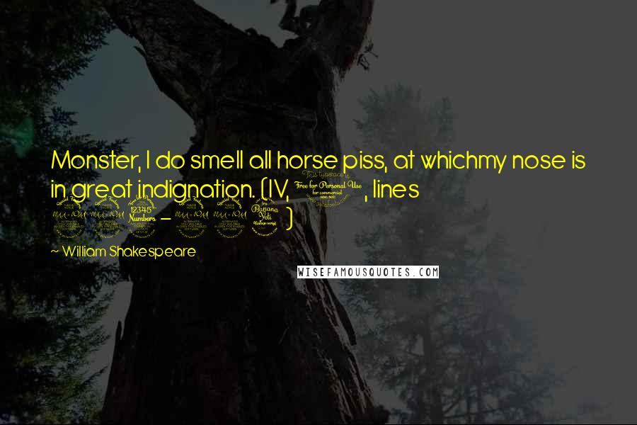 William Shakespeare Quotes: Monster, I do smell all horse piss, at whichmy nose is in great indignation. (IV, 1, lines 223-224)