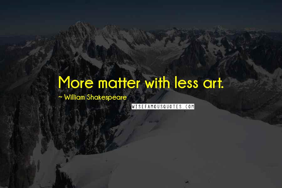 William Shakespeare Quotes: More matter with less art.