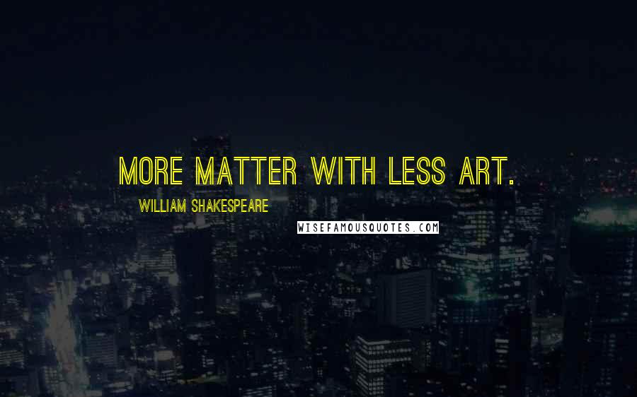 William Shakespeare Quotes: More matter with less art.