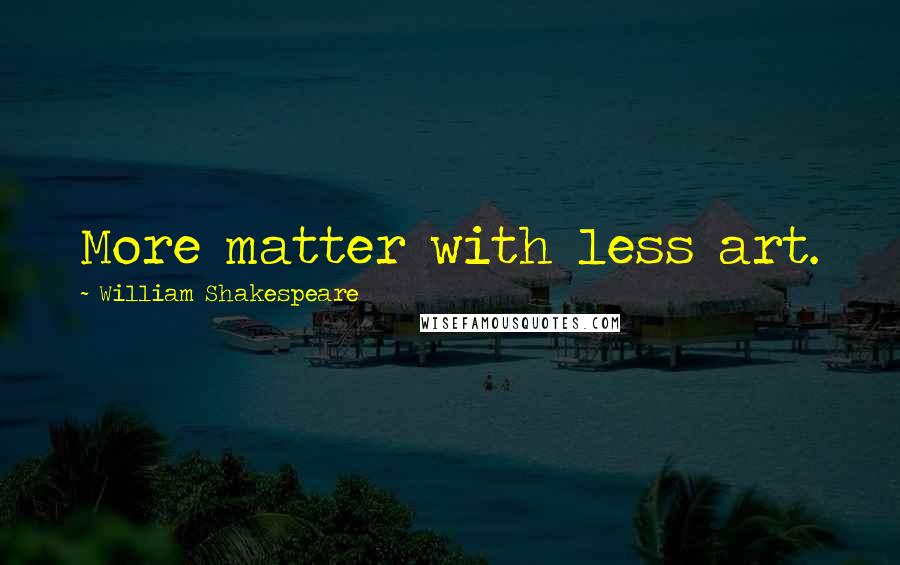 William Shakespeare Quotes: More matter with less art.