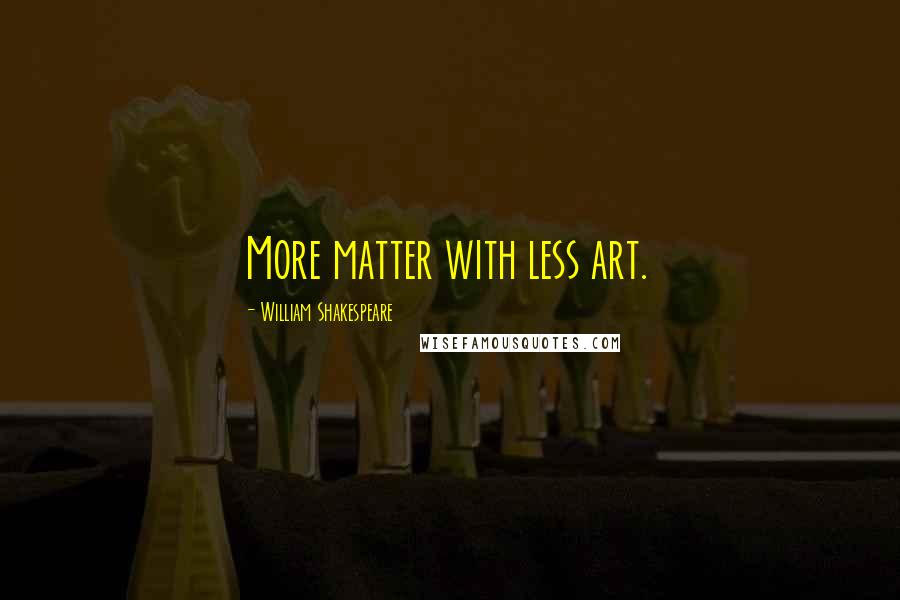 William Shakespeare Quotes: More matter with less art.