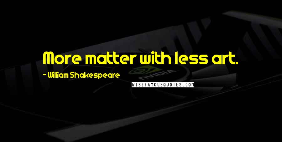 William Shakespeare Quotes: More matter with less art.