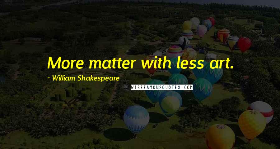 William Shakespeare Quotes: More matter with less art.