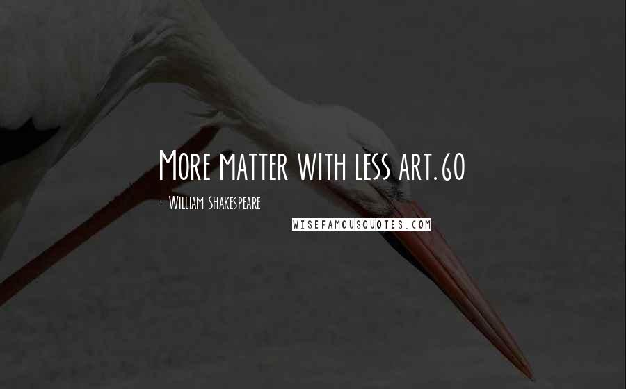 William Shakespeare Quotes: More matter with less art.60