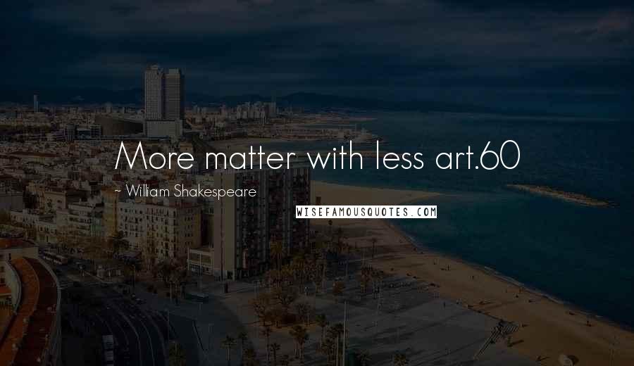 William Shakespeare Quotes: More matter with less art.60