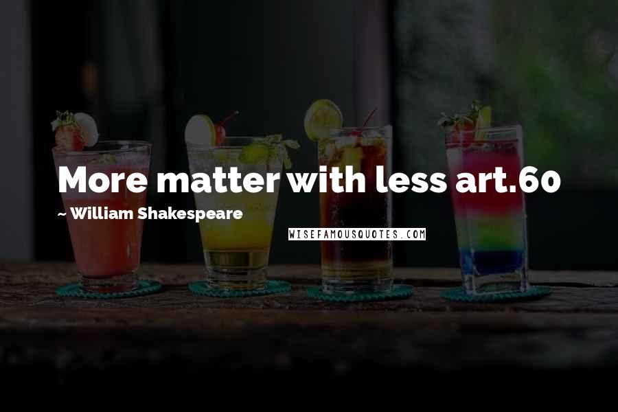 William Shakespeare Quotes: More matter with less art.60
