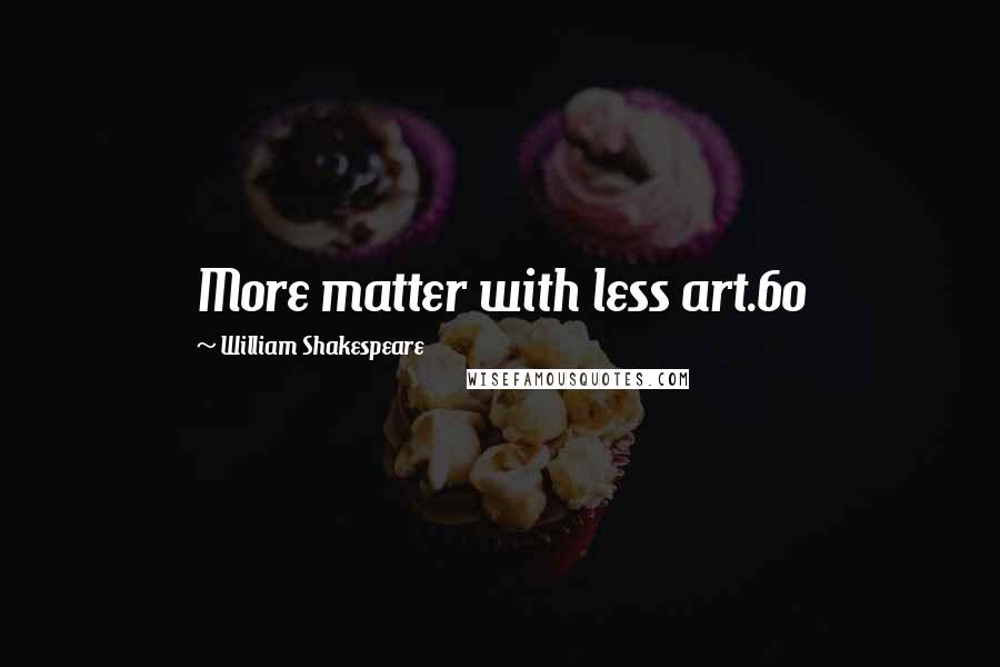 William Shakespeare Quotes: More matter with less art.60