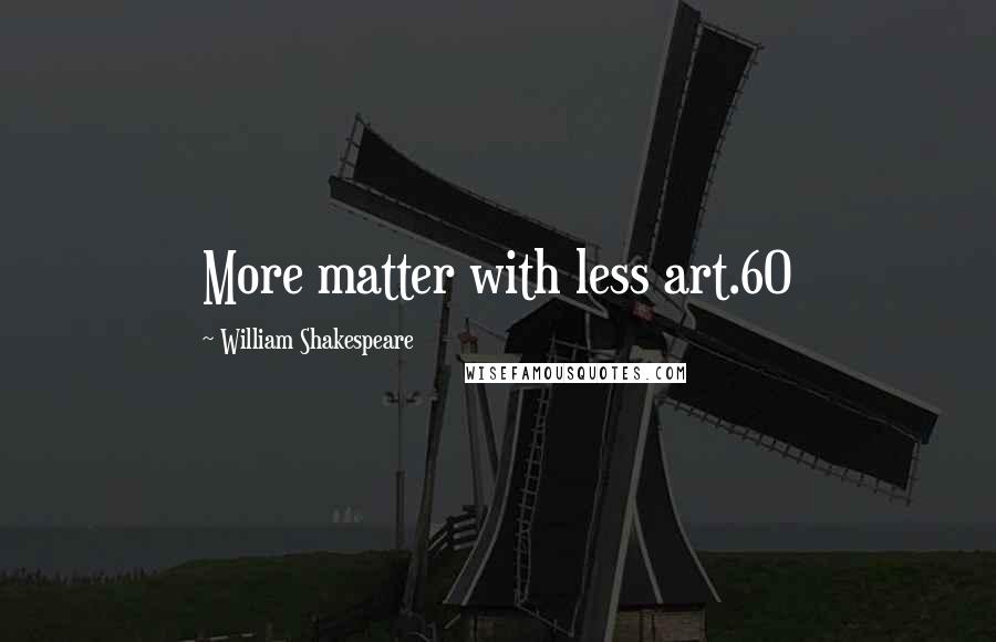 William Shakespeare Quotes: More matter with less art.60