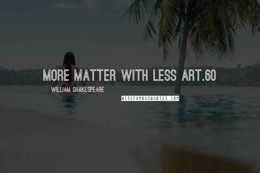 William Shakespeare Quotes: More matter with less art.60