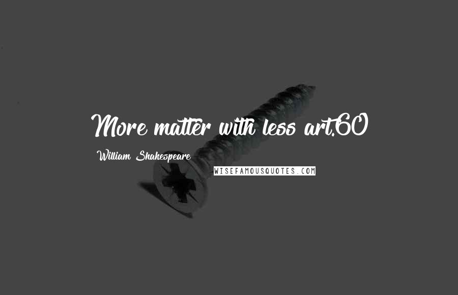 William Shakespeare Quotes: More matter with less art.60