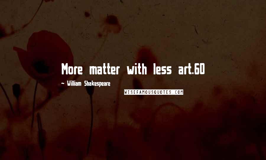 William Shakespeare Quotes: More matter with less art.60