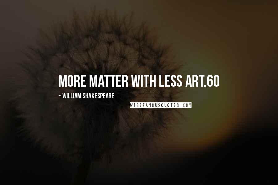 William Shakespeare Quotes: More matter with less art.60