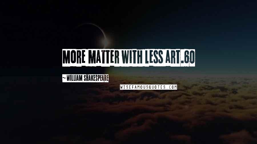 William Shakespeare Quotes: More matter with less art.60