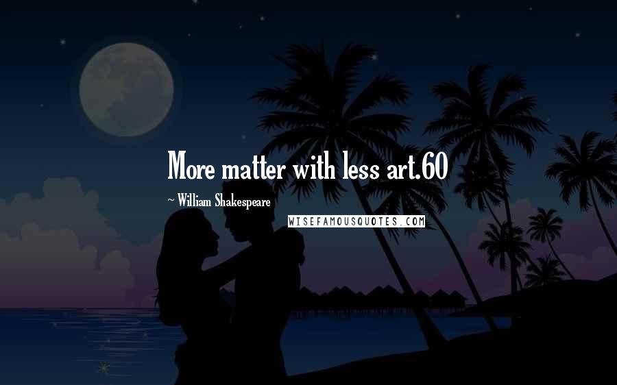 William Shakespeare Quotes: More matter with less art.60