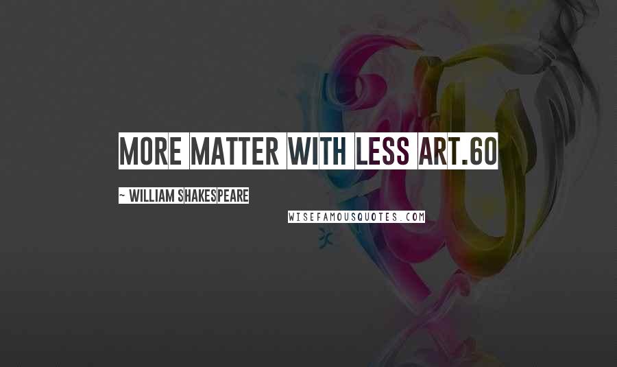 William Shakespeare Quotes: More matter with less art.60