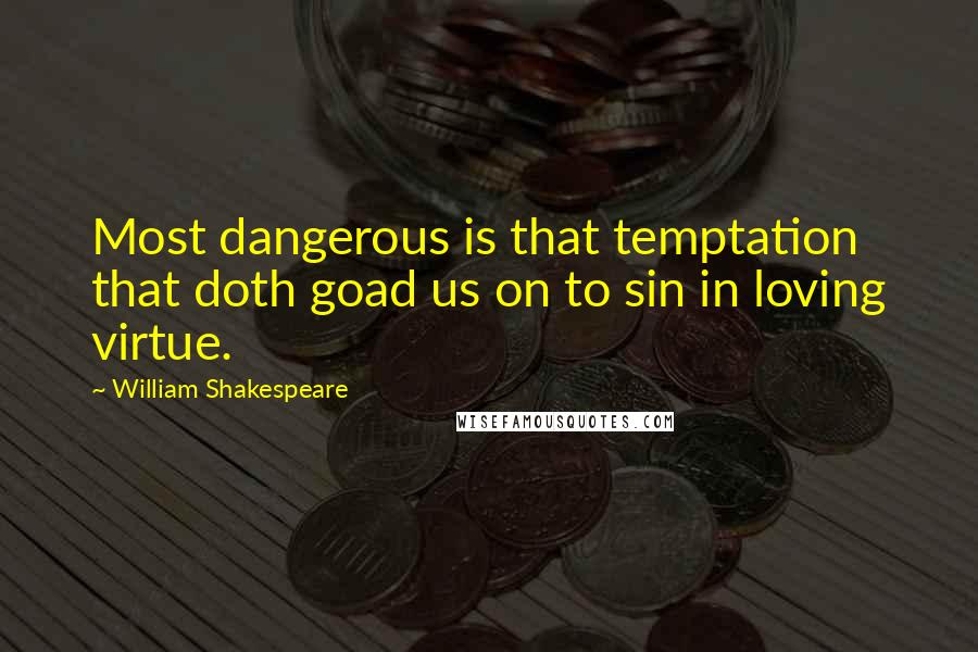 William Shakespeare Quotes: Most dangerous is that temptation that doth goad us on to sin in loving virtue.