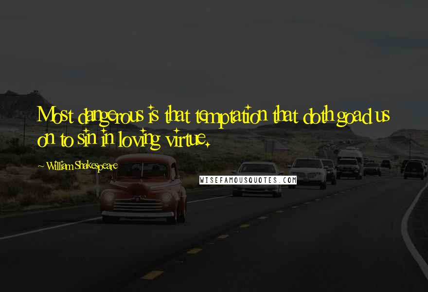 William Shakespeare Quotes: Most dangerous is that temptation that doth goad us on to sin in loving virtue.