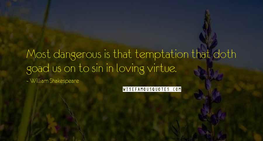 William Shakespeare Quotes: Most dangerous is that temptation that doth goad us on to sin in loving virtue.