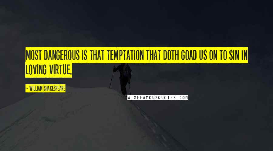 William Shakespeare Quotes: Most dangerous is that temptation that doth goad us on to sin in loving virtue.