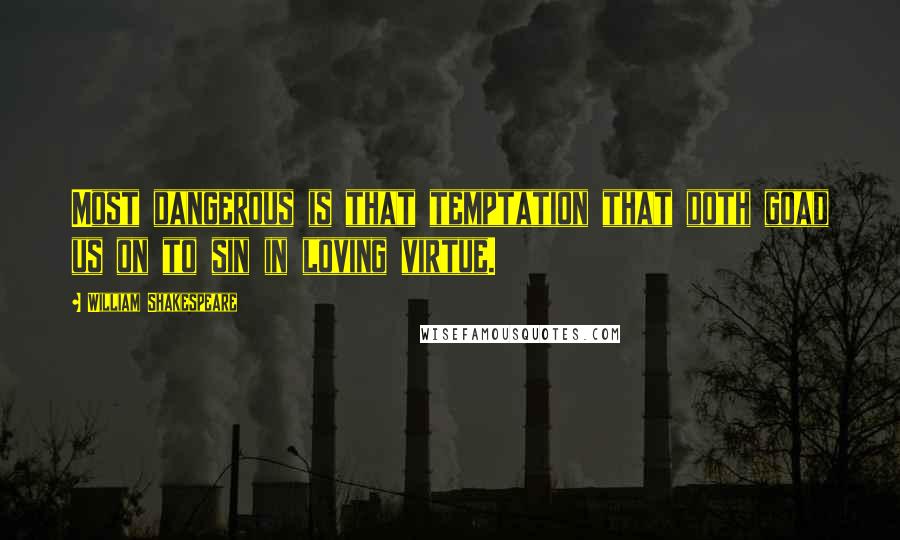 William Shakespeare Quotes: Most dangerous is that temptation that doth goad us on to sin in loving virtue.