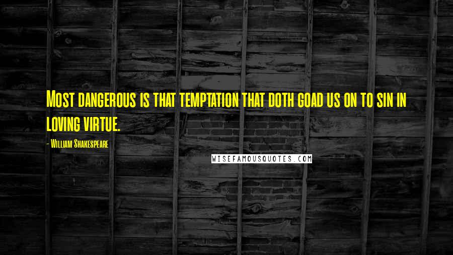William Shakespeare Quotes: Most dangerous is that temptation that doth goad us on to sin in loving virtue.
