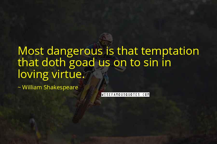 William Shakespeare Quotes: Most dangerous is that temptation that doth goad us on to sin in loving virtue.