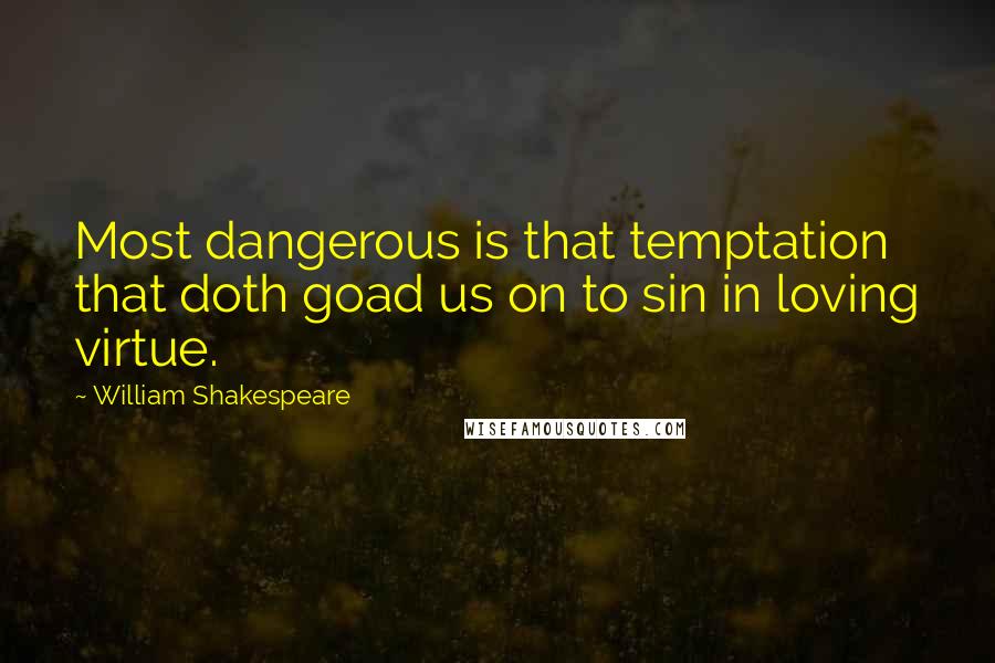 William Shakespeare Quotes: Most dangerous is that temptation that doth goad us on to sin in loving virtue.