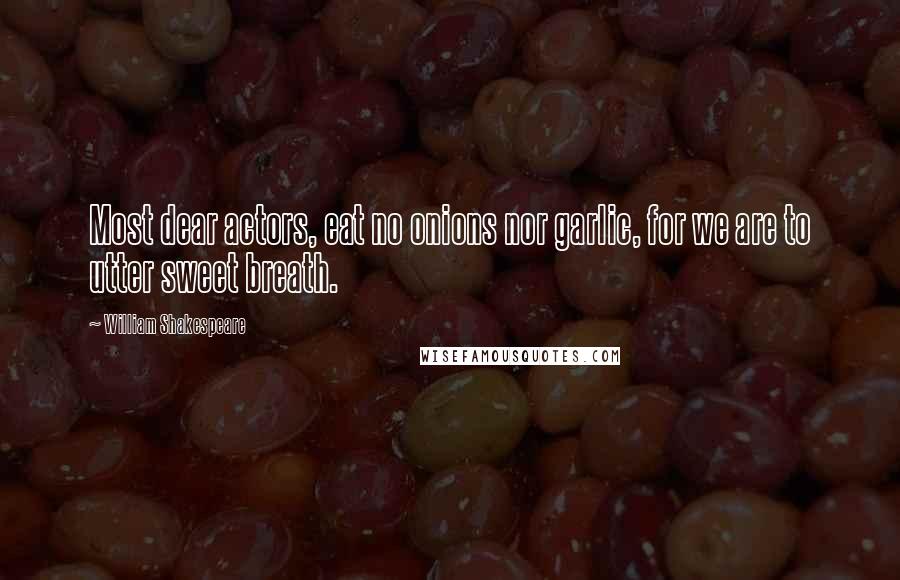 William Shakespeare Quotes: Most dear actors, eat no onions nor garlic, for we are to utter sweet breath.