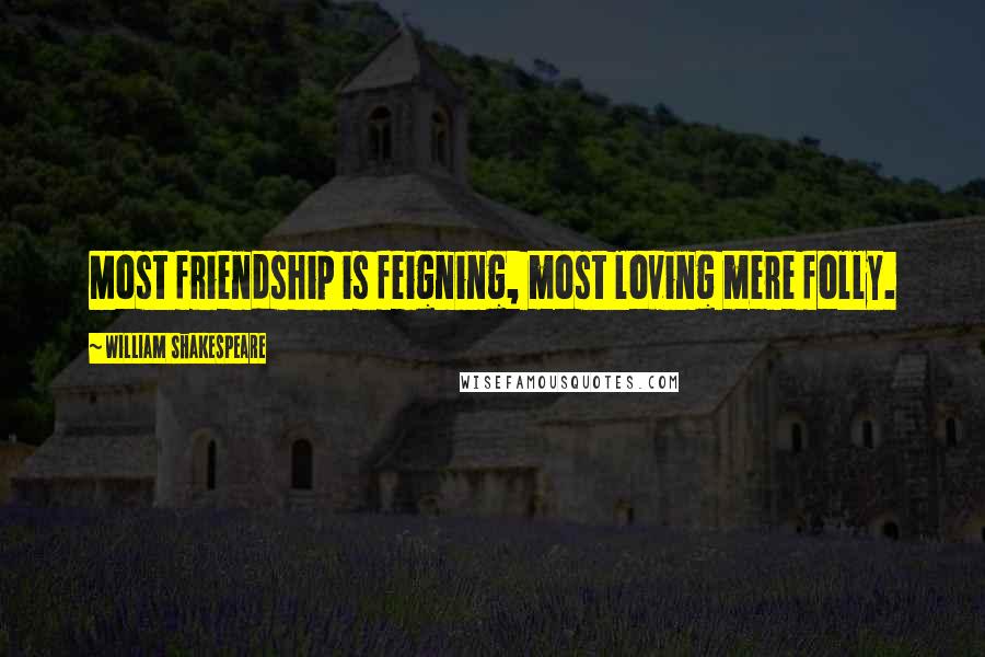 William Shakespeare Quotes: Most friendship is feigning, most loving mere folly.