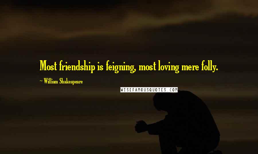 William Shakespeare Quotes: Most friendship is feigning, most loving mere folly.