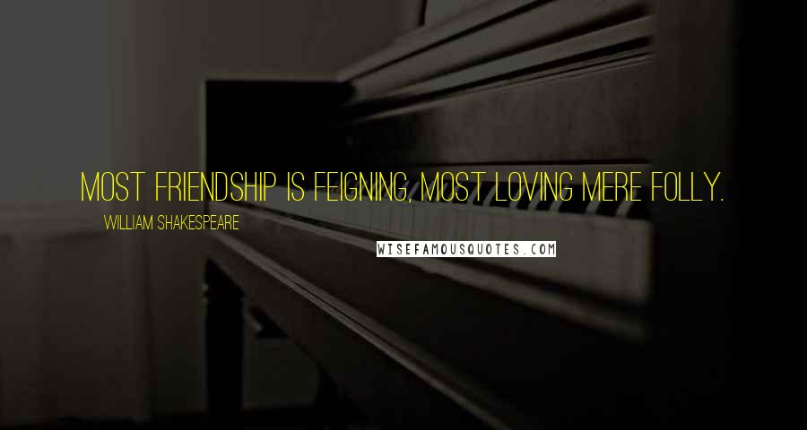 William Shakespeare Quotes: Most friendship is feigning, most loving mere folly.