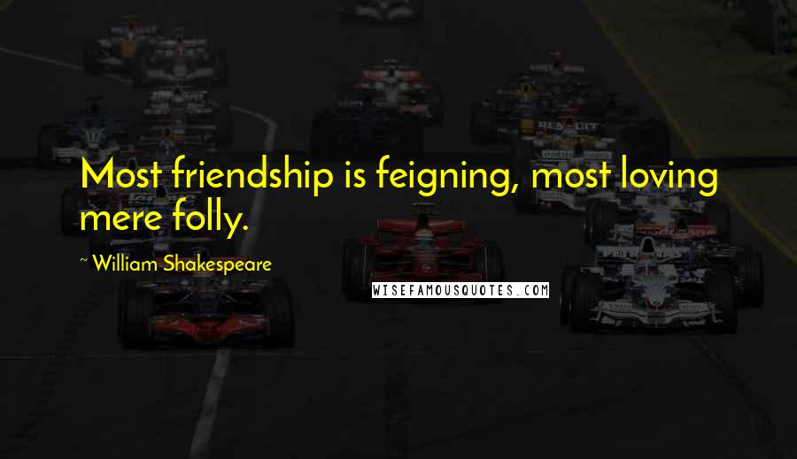 William Shakespeare Quotes: Most friendship is feigning, most loving mere folly.