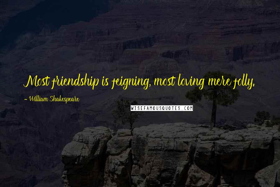 William Shakespeare Quotes: Most friendship is feigning, most loving mere folly.