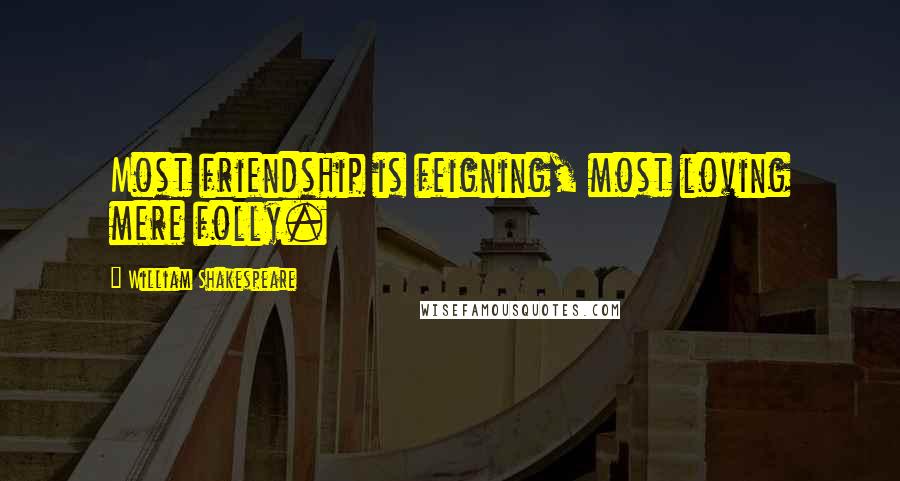 William Shakespeare Quotes: Most friendship is feigning, most loving mere folly.