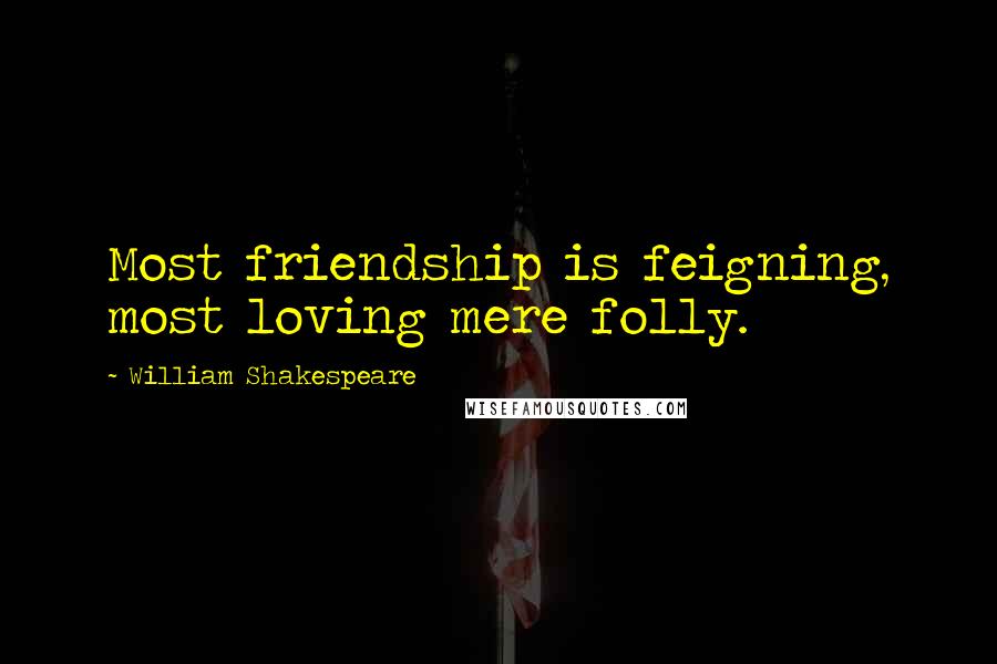 William Shakespeare Quotes: Most friendship is feigning, most loving mere folly.