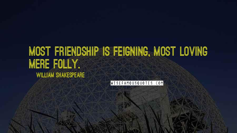 William Shakespeare Quotes: Most friendship is feigning, most loving mere folly.