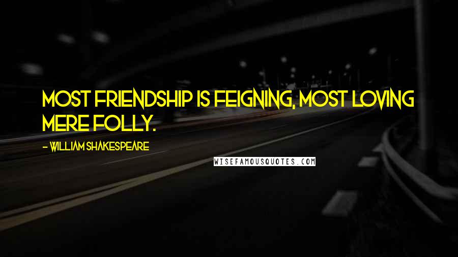 William Shakespeare Quotes: Most friendship is feigning, most loving mere folly.