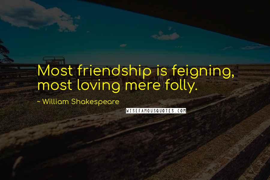 William Shakespeare Quotes: Most friendship is feigning, most loving mere folly.