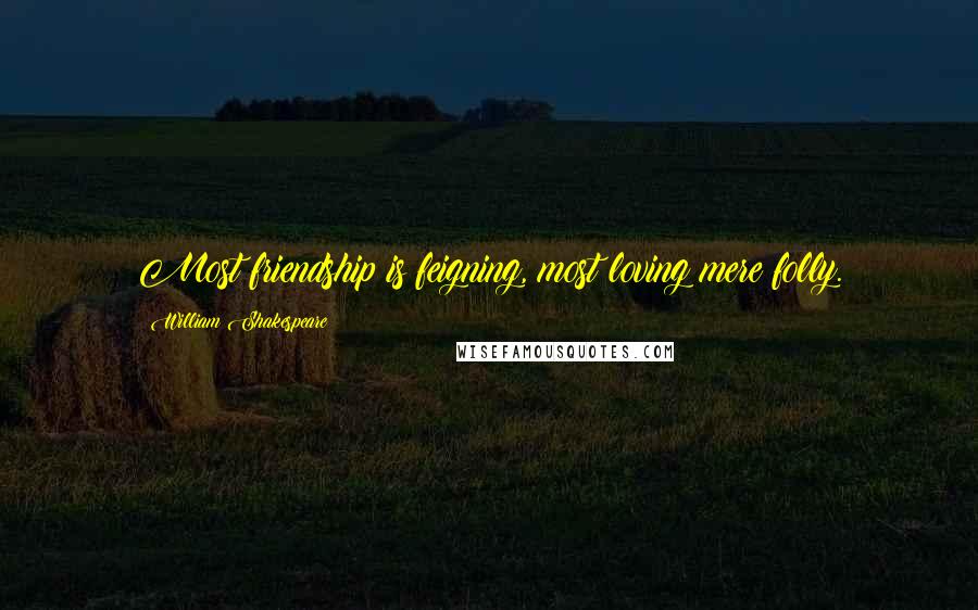 William Shakespeare Quotes: Most friendship is feigning, most loving mere folly.