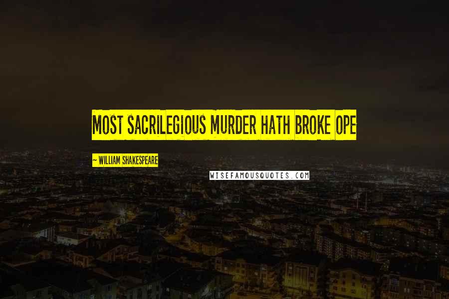 William Shakespeare Quotes: Most sacrilegious murder hath broke ope